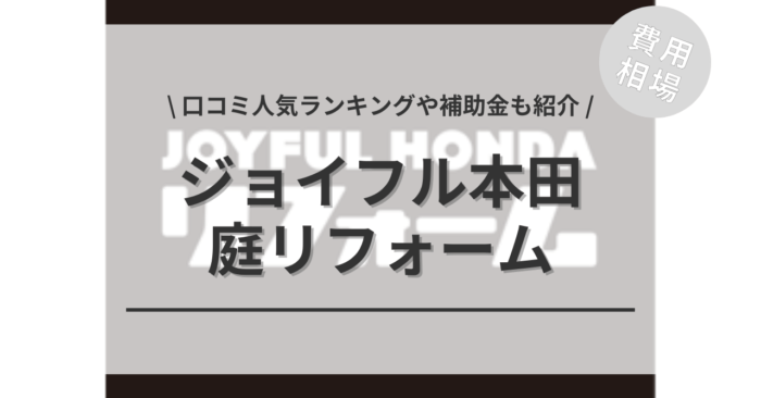 ジョイフル本田の庭リフォームの費用や口コミは？「補助金実質負担額」や「人気工事ランキング」もご紹介