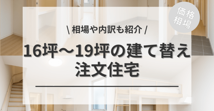 16坪〜19坪の建て替えの費用相場は？「間取り別おすすめプラン４選」や「土地のあり・なしの違い」についてもご紹介