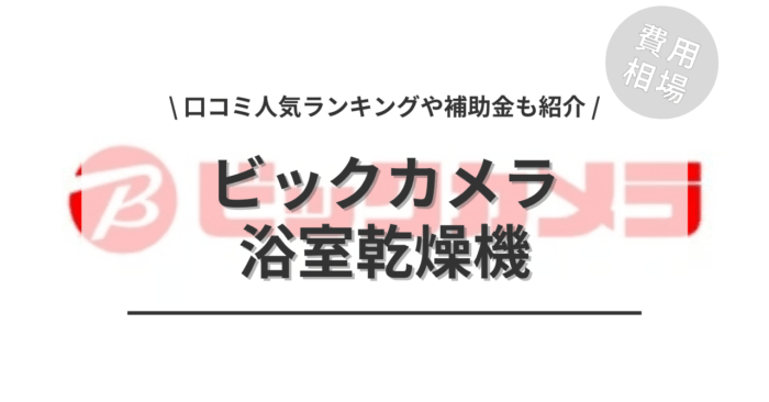 ビックカメラの浴室乾燥機の交換費用や口コミは？「人気プラン」や「補助金」もご紹介