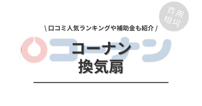 コーナンの換気扇の交換費用や口コミはどう？「人気商品」や「補助金実質負担額」もご紹介