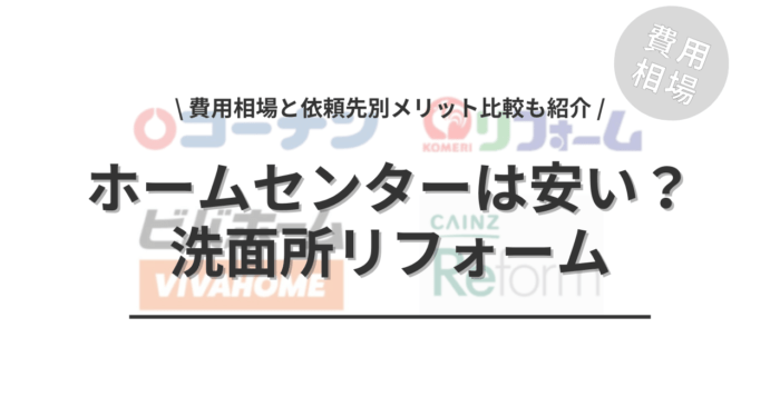 ホームセンターの洗面所リフォームは安いのか？「費用相場と依頼先別メリット比較」もご紹介