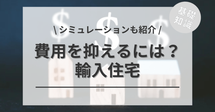 輸入住宅をローコストで建てるには？「シミュレーション例」もご紹介