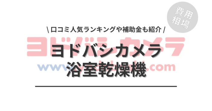 ヨドバシカメラの浴室乾燥機の交換の費用は？「口コミからわかる人気プラン」や「補助金シミュレーション」もご紹介