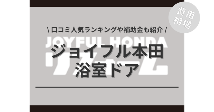 ジョイフル本田の浴室ドアの交換費用や口コミは？「人気商品」や「活用できる補助金」もご紹介