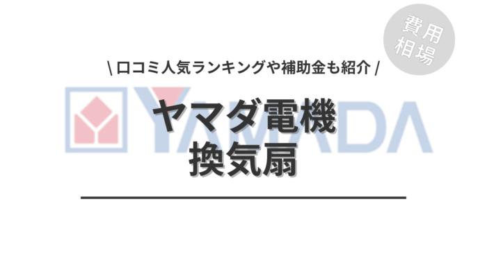 ヤマダ電機の換気扇の交換費用や口コミは？「人気ランキング」や「補助金」もご紹介