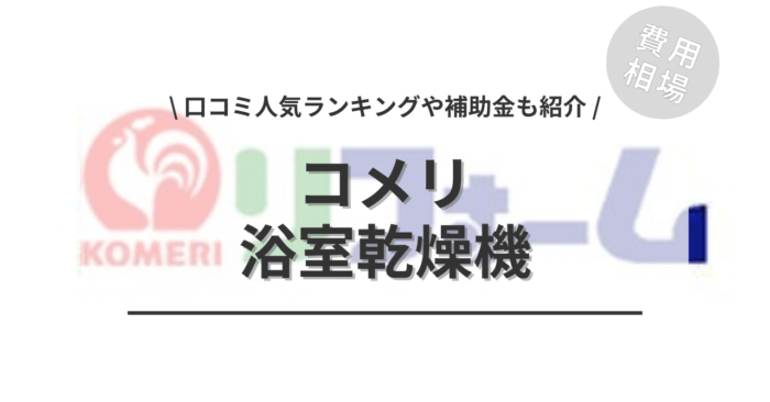コメリの浴室乾燥機の交換費用や口コミは？「補助金実質負担額」や「人気商品」もご紹介