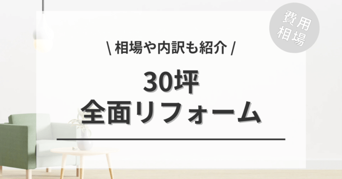 30坪の全面リフォームの費用相場は？「フルリフォーム or 建て替えどっちがいい？」についてもご紹介
