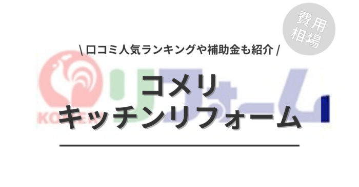 コメリのキッチンリフォームの費用や口コミはどう？「活用できる補助金」や「人気ランキング」もご紹介