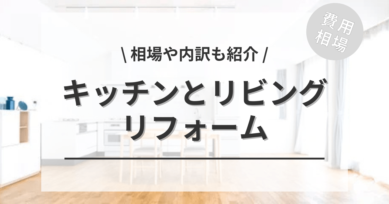 キッチンとリビングのリフォーム費用相場は？空間を広げる・繋げる・仕切る間取り変更をご紹介