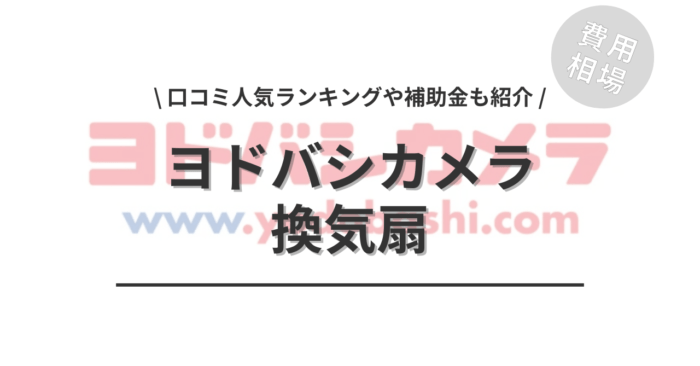 ヨドバシカメラの換気扇の交換費用は？「口コミ人気ランキング」や「補助金シミュレーション」もご紹介
