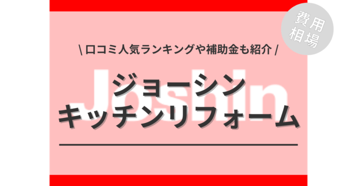 ジョーシンのキッチンリフォームの費用は？「口コミ人気ランキング」や「補助金シミュレーション」もご紹介