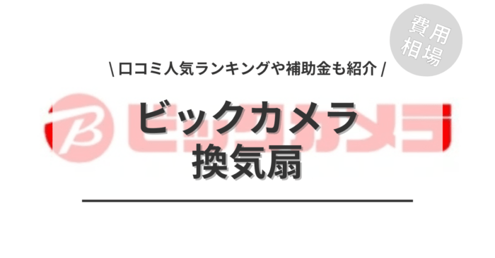 ビックカメラの換気扇の交換費用・口コミは？「人気商品」や「補助金実質負担額」もご紹介