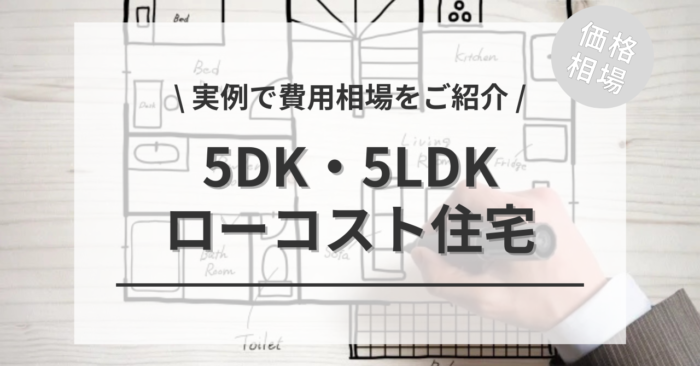 5DK・5LDK（40坪〜45坪）間取りのローコスト住宅の価格相場は？４つの実例事例集もご紹介