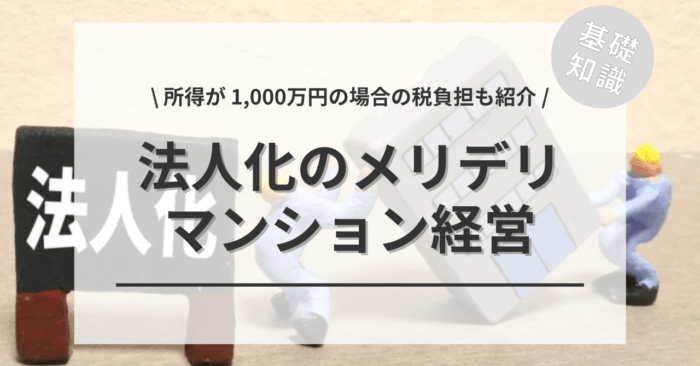 マンション経営の個人事業主から法人化のメリット・デメリットは？「所得が 1,000万円の場合の税負担」「法人化へのタイミング」もご紹介