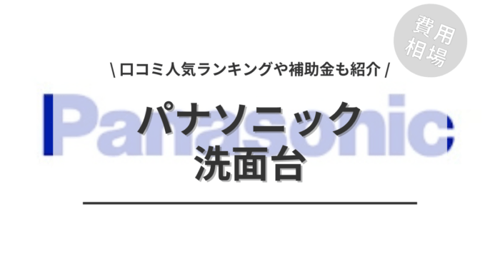 パナソニックの洗面台のリフォームの費用や口コミ・人気商品は？「ランキング」や「活用できる補助金」もご紹介