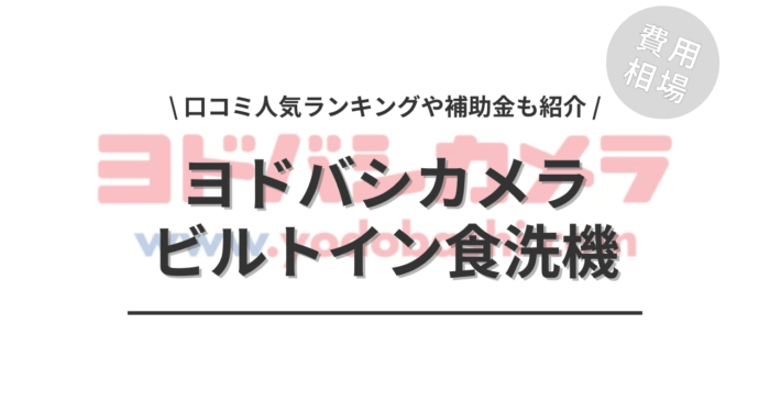 ヨドバシカメラのビルトイン食洗機の交換の費用や口コミは？「人気ランキング」や「補助金」もご紹介