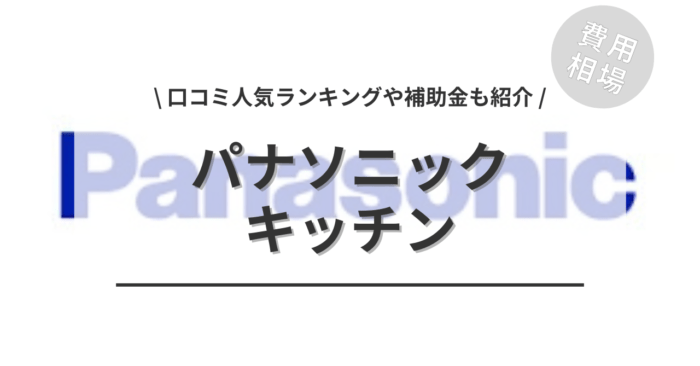 パナソニックのキッチンのリフォームの費用相場は？「口コミ人気ランキング」や「補助金シミュレーション」もご紹介