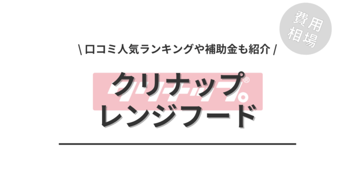 クリナップのレンジフードの交換費用は？「口コミ人気工事ランキング」や「補助金シミュレーション」もご紹介