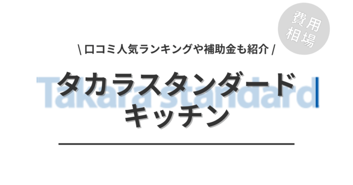 タカラスタンダードのキッチンのリフォームの費用は？「口コミからわかる人気商品ランキング」や「活用できる補助金」もご紹介