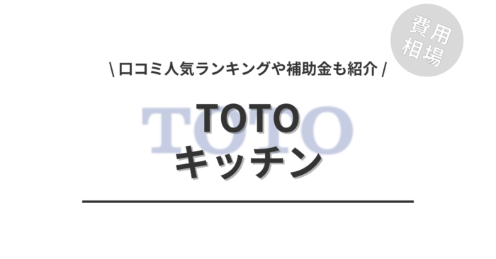 TOTOのキッチンのリフォームの費用相場は？「口コミ人気ランキング」や「補助金シミュレーション」もご紹介