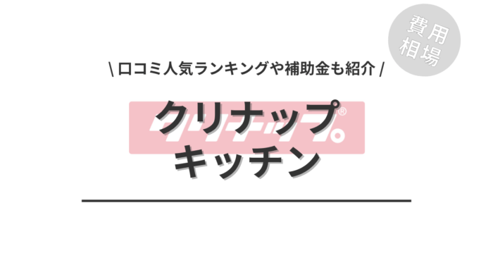 クリナップのキッチンのリフォームの費用や口コミは？「人気商品ランキング」や「補助金実質負担額」もご紹介