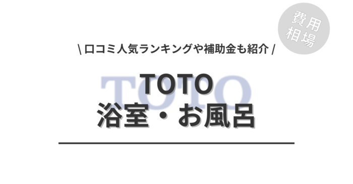 TOTOの浴室・風呂のリフォームの費用や口コミはどう？「口コミわかる人気商品」や「補助金実質負担額」もご紹介