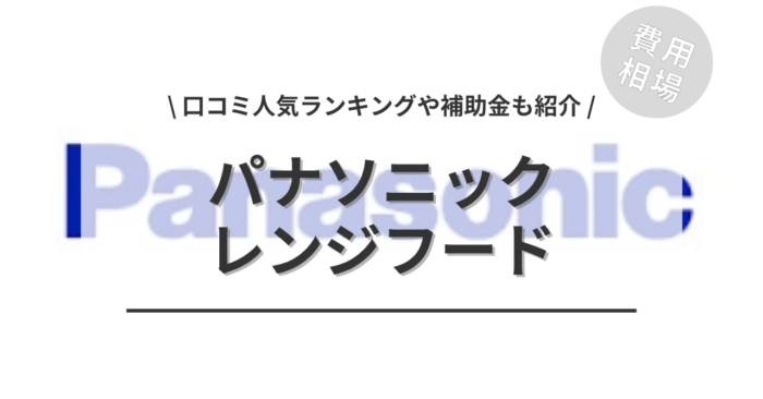 パナソニックのレンジフードの交換費用や口コミは？「人気工事」や「補助金実質負担額」もご紹介