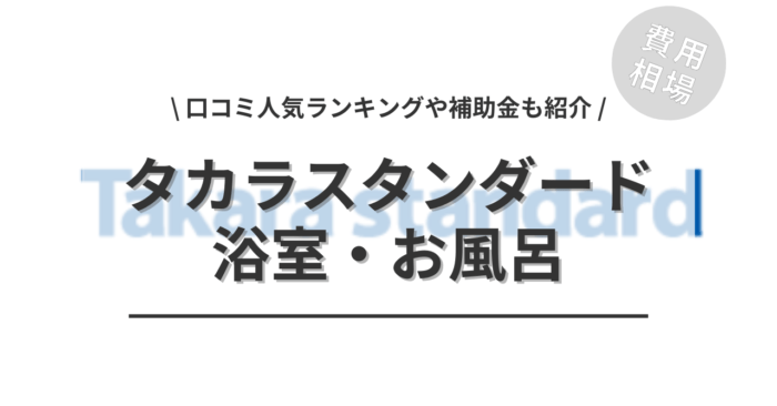 タカラスタンダードのお風呂・浴室のリフォームの費用や口コミは？「人気商品ランキング」や「活用できる補助金」もご紹介