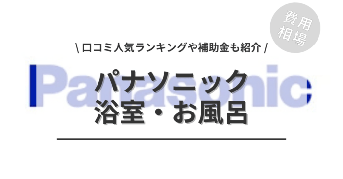パナソニックの浴室・お風呂のリフォームの費用や口コミはどう？「補助金実質負担額」「人気商品ランキング」もご紹介