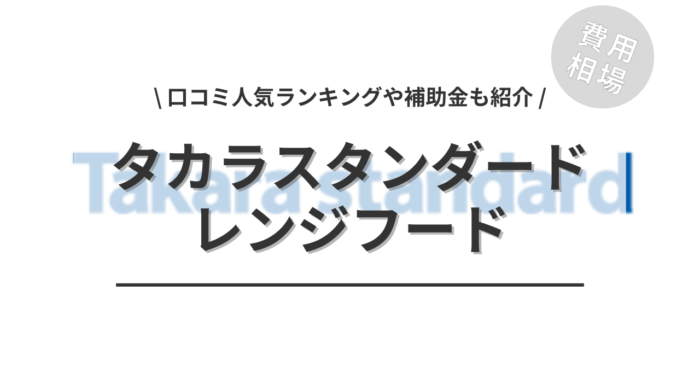 タカラスタンダードのレンジフードの交換費用や口コミは？「人気工事」や「補助金」もご紹介