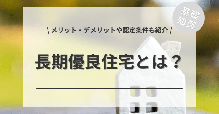 長期優良住宅とは？「認定条件」や「メリット・デメリット」もご紹介