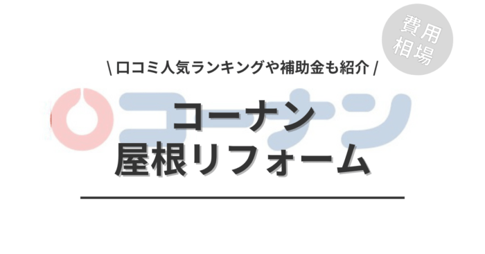 コーナンの屋根リフォームの費用相場は？「口コミ人気ランキング」や「補助金シミュレーション」もご紹介