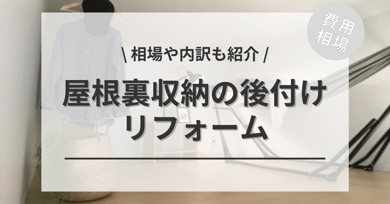 屋根裏収納のリフォームにかかる費用と価格の相場は？