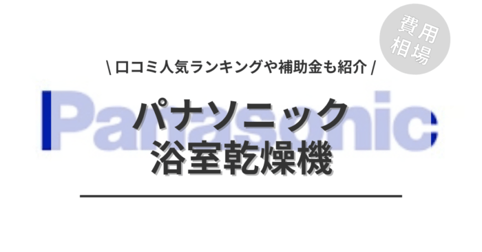 パナソニックの浴室乾燥機の交換費用は？「口コミ人気工事ランキング」や「補助金シミュレーション」もご紹介