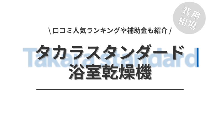 タカラスタンダードの浴室乾燥機の交換費用や口コミはどう？「人気工事」や「補助金シミュレーション」もご紹介