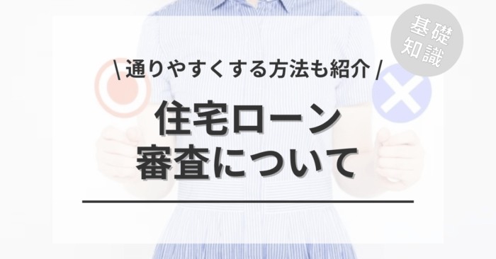住宅ローンの審査の全てがわかる！「仮審査〜本審査〜契約までの流れ」「通過ポイントと否決時の対処」もご紹介