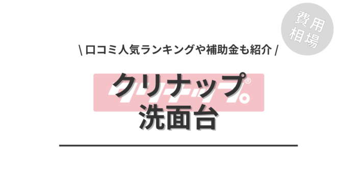 クリナップの洗面台のリフォームの費用や口コミはどう？「補助金」や「人気商品」もご紹介