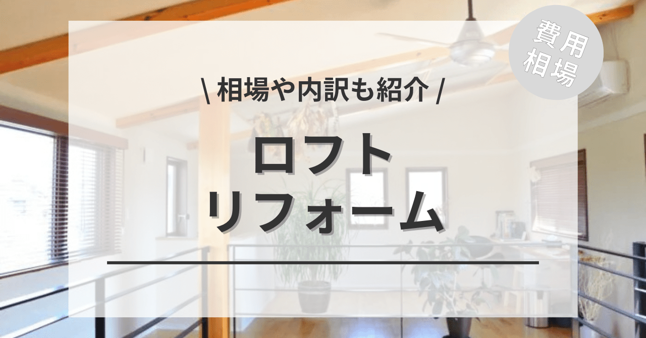 ロフトの造作や後付けのリフォームする費用と価格の相場は？