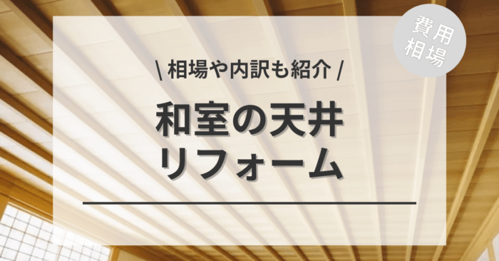 和室の天井のリフォームの費用は？種類別相場やDIY比較、どこに頼むと安いのかもご紹介