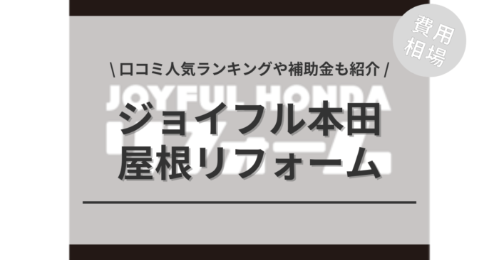 ジョイフル本田の屋根リフォームの費用や口コミはどう？「人気工事」や「補助金シミュレーション」もご紹介