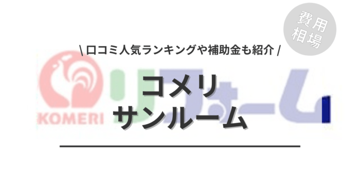 コメリのサンルームの後付け費用や口コミはどう？「人気工事ランキング」や「補助金実質負担額」もご紹介