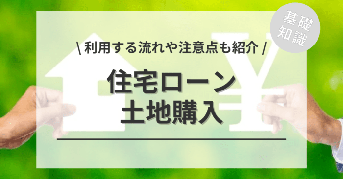 土地購入で住宅ローンを利用する「流れ」や「注意点」をご紹介