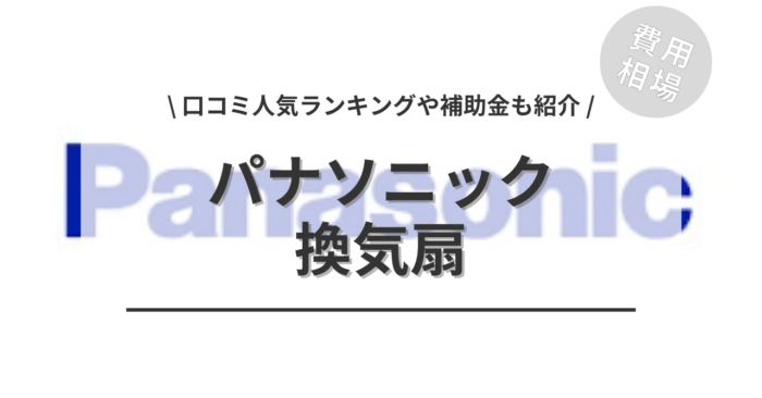 パナソニックの換気扇の交換費用や口コミは？「人気商品」や「補助金シミュレーション」もご紹介