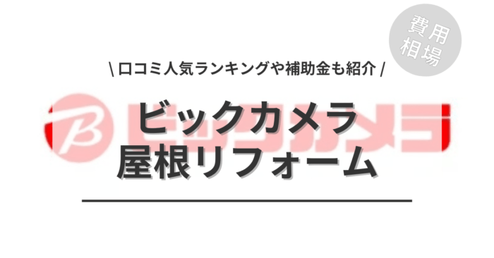 ビックカメラの屋根リフォームの費用や口コミはどう？「補助金シミュレーション」や「人気ランキング」もご紹介