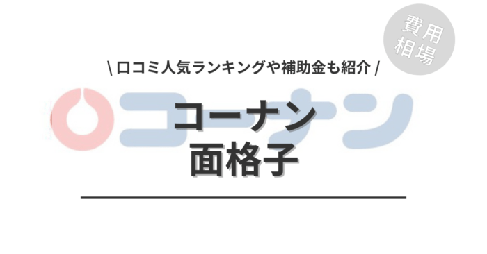 コーナンの面格子の取り付け費用や口コミは？「人気工事」や「補助金実質負担額」もご紹介